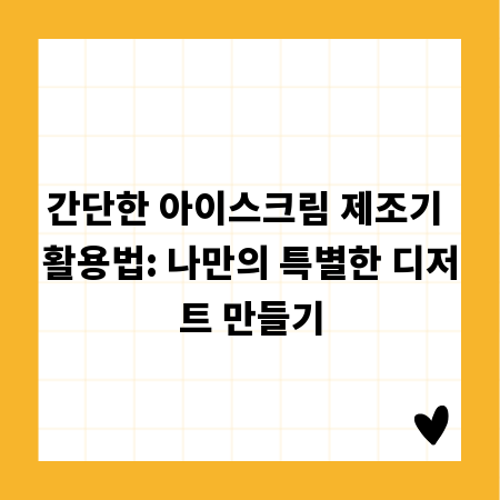 간단한 아이스크림 제조기 활용법: 나만의 특별한 디저트 만들기