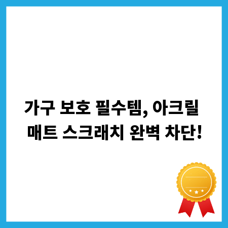 가구 보호 필수템, 아크릴 매트 스크래치 완벽 차단!
