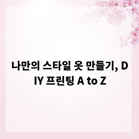나만의 스타일 옷 만들기, DIY 프린팅 A to Z