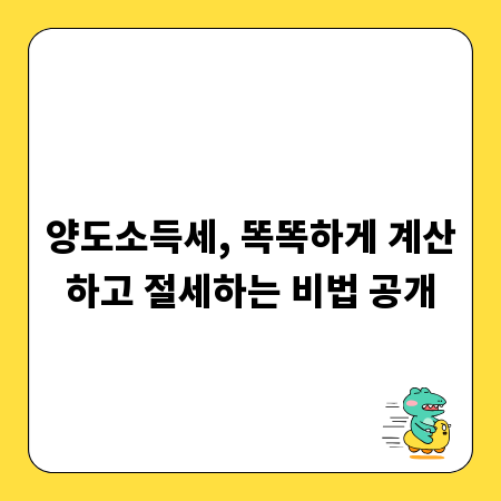 양도소득세, 똑똑하게 계산하고 절세하는 비법 공개