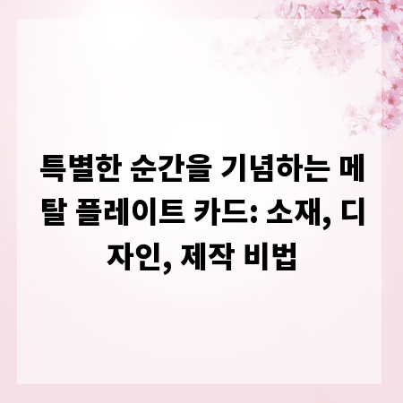 특별한 순간을 기념하는 메탈 플레이트 카드: 소재, 디자인, 제작 비법