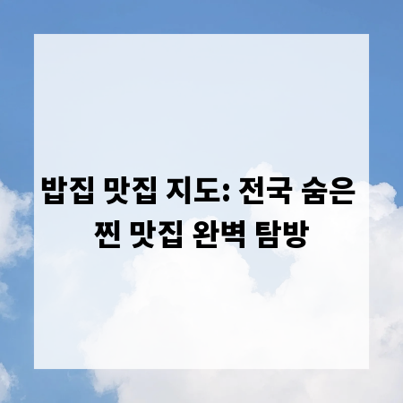 밥집 맛집 지도: 전국 숨은 찐 맛집 완벽 탐방