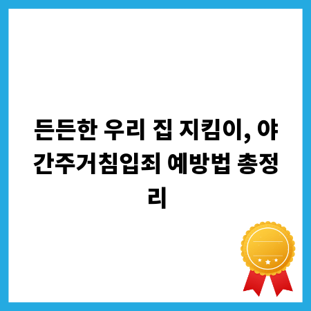 든든한 우리 집 지킴이, 야간주거침입죄 예방법 총정리