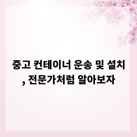 중고 컨테이너 운송 및 설치, 전문가처럼 알아보자