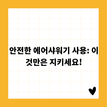 안전한 에어샤워기 사용: 이것만은 지키세요!