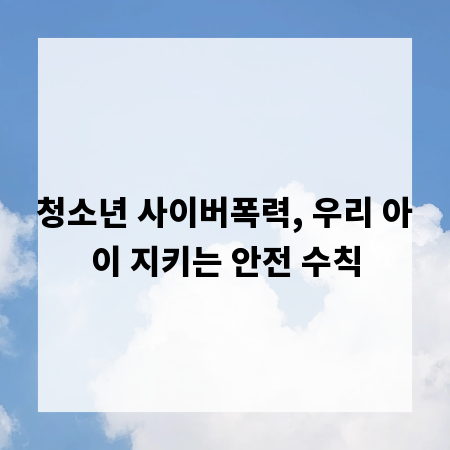 청소년 사이버폭력, 우리 아이 지키는 안전 수칙