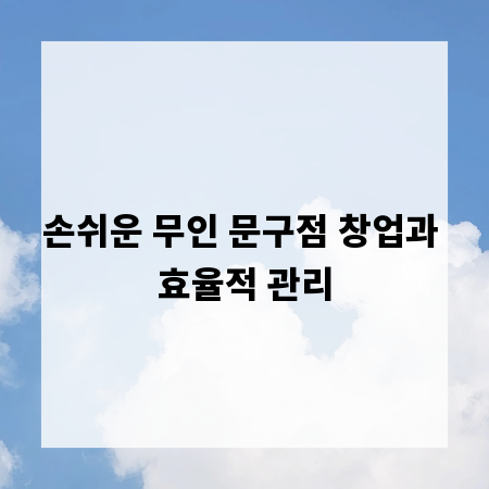 손쉬운 무인 문구점 창업과 효율적 관리
