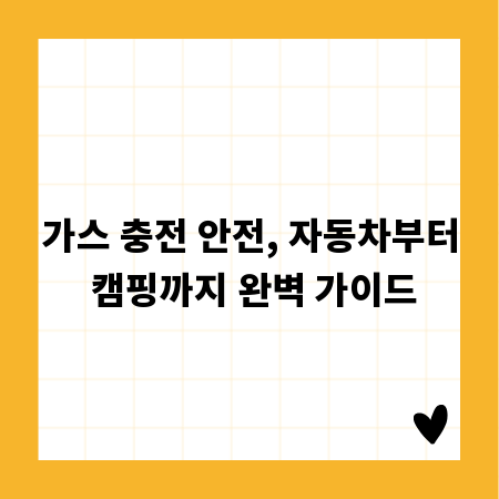 가스 충전 안전, 자동차부터 캠핑까지 완벽 가이드