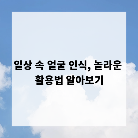 일상 속 얼굴 인식, 놀라운 활용법 알아보기