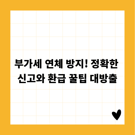 부가세 연체 방지! 정확한 신고와 환급 꿀팁 대방출