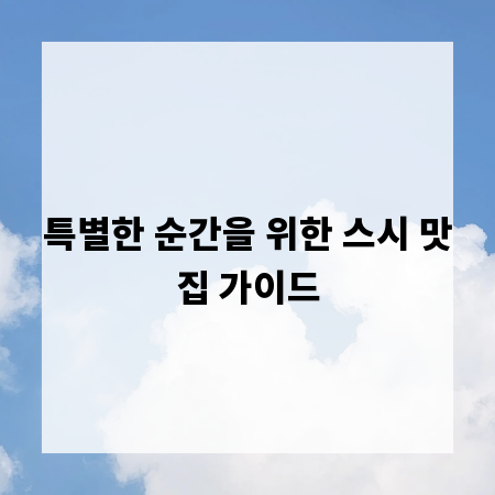 특별한 순간을 위한 스시 맛집 가이드