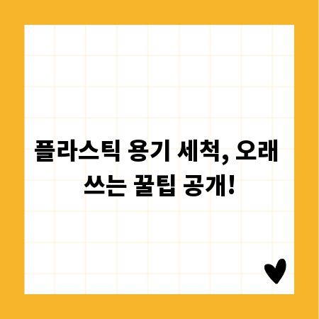 플라스틱 용기 세척, 오래 쓰는 꿀팁 공개!