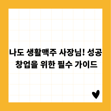 나도 생활맥주 사장님! 성공 창업을 위한 필수 가이드