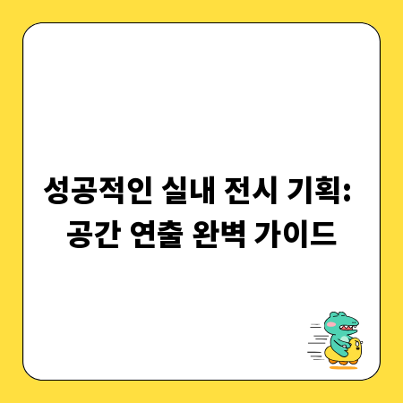 성공적인 실내 전시 기획: 공간 연출 완벽 가이드