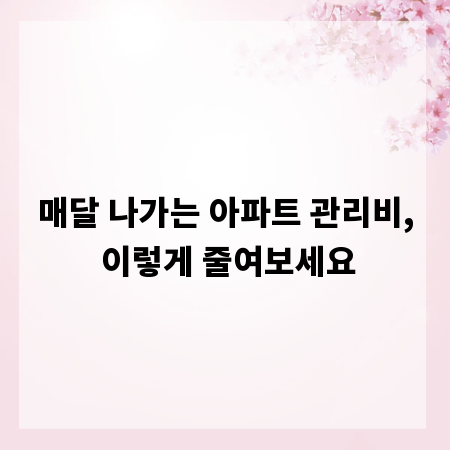 매달 나가는 아파트 관리비, 이렇게 줄여보세요