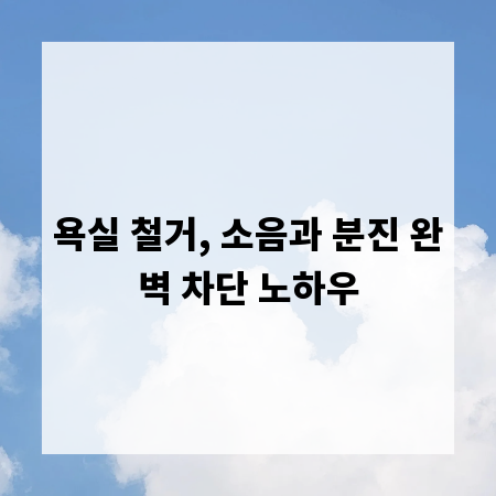 욕실 철거, 소음과 분진 완벽 차단 노하우