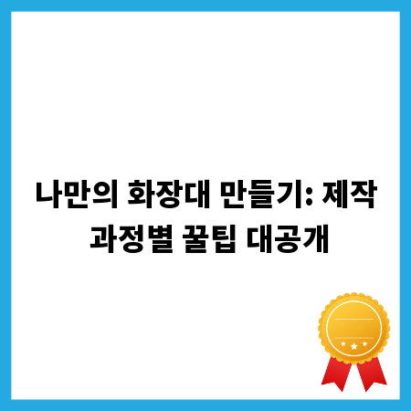 나만의 화장대 만들기: 제작 과정별 꿀팁 대공개