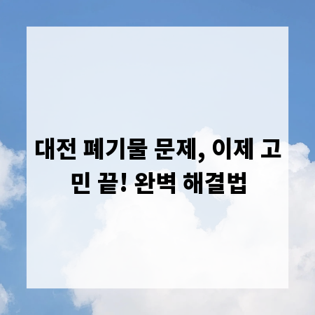 대전 폐기물 문제, 이제 고민 끝! 완벽 해결법