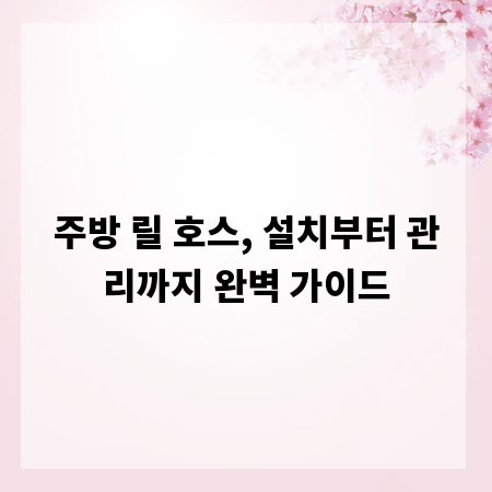 주방 릴 호스, 설치부터 관리까지 완벽 가이드