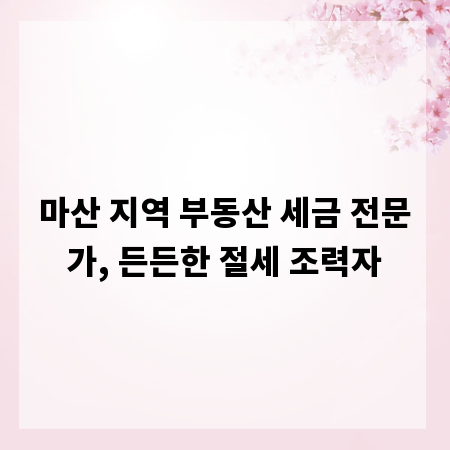 마산 지역 부동산 세금 전문가, 든든한 절세 조력자