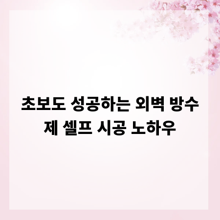 초보도 성공하는 외벽 방수제 셀프 시공 노하우