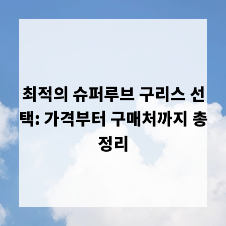 최적의 슈퍼루브 구리스 선택: 가격부터 구매처까지 총정리