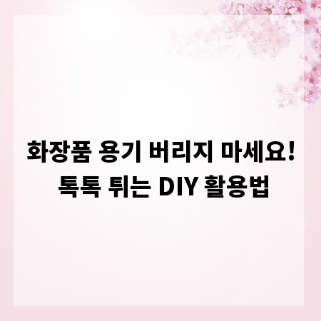 화장품 용기 버리지 마세요! 톡톡 튀는 DIY 활용법