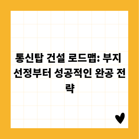 통신탑 건설 로드맵: 부지 선정부터 성공적인 완공 전략