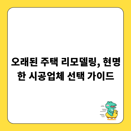 오래된 주택 리모델링, 현명한 시공업체 선택 가이드
