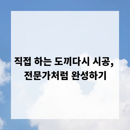 직접 하는 도끼다시 시공, 전문가처럼 완성하기