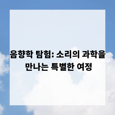 음향학 탐험: 소리의 과학을 만나는 특별한 여정
