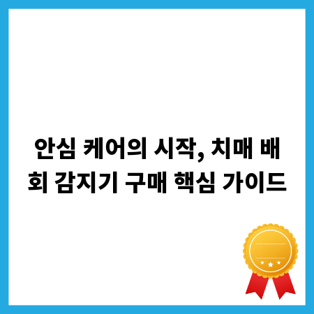 안심 케어의 시작, 치매 배회 감지기 구매 핵심 가이드