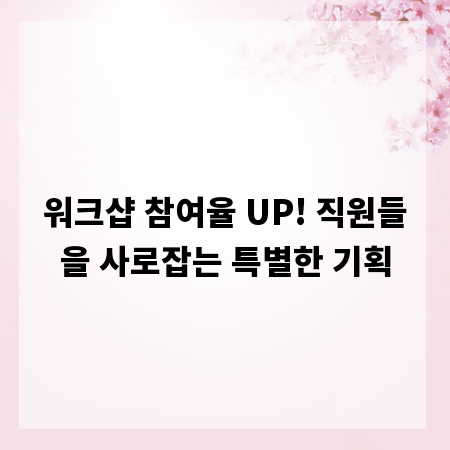 워크샵 참여율 UP! 직원들을 사로잡는 특별한 기획