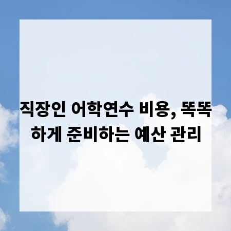 직장인 어학연수 비용, 똑똑하게 준비하는 예산 관리