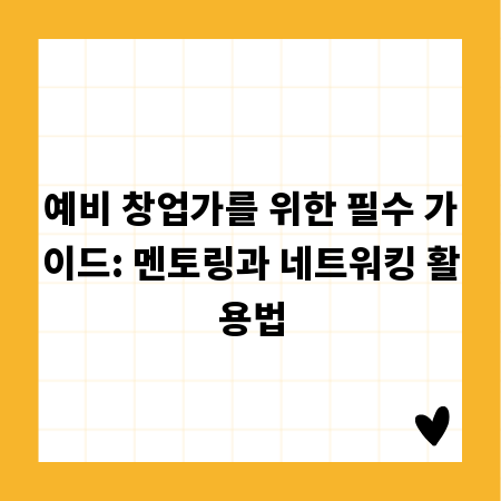 예비 창업가를 위한 필수 가이드: 멘토링과 네트워킹 활용법