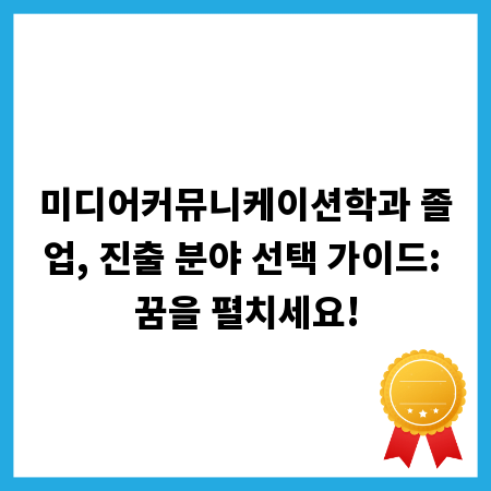 미디어커뮤니케이션학과 졸업, 진출 분야 선택 가이드: 꿈을 펼치세요!