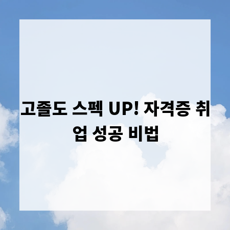 고졸도 스펙 UP! 자격증 취업 성공 비법