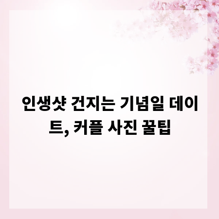 인생샷 건지는 기념일 데이트, 커플 사진 꿀팁