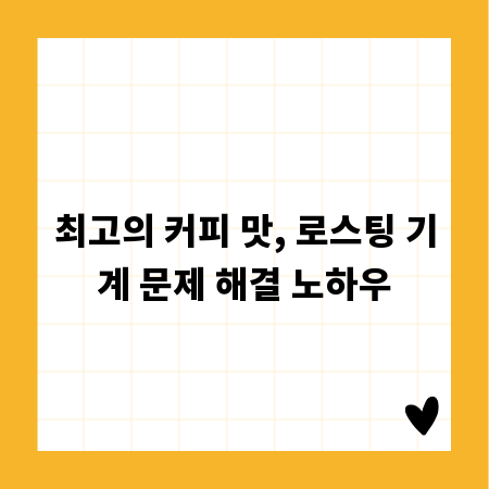 최고의 커피 맛, 로스팅 기계 문제 해결 노하우