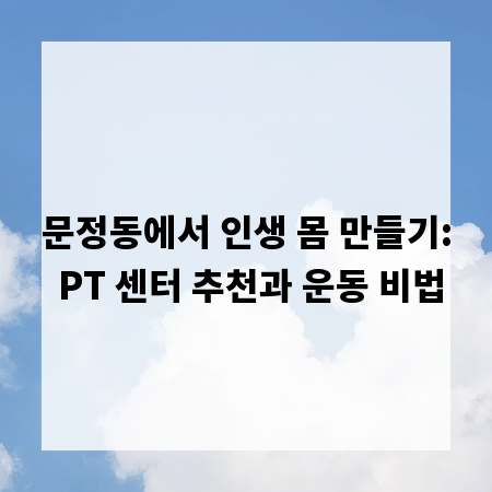 문정동에서 인생 몸 만들기: PT 센터 추천과 운동 비법