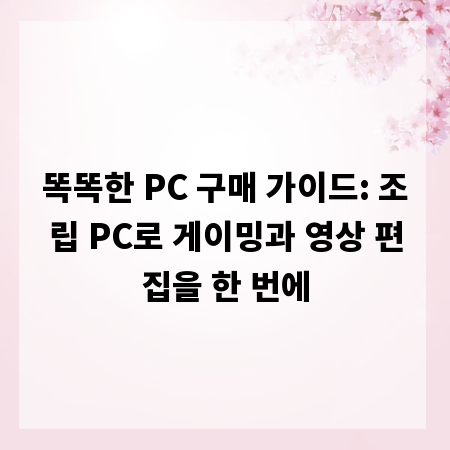 똑똑한 PC 구매 가이드: 조립 PC로 게이밍과 영상 편집을 한 번에