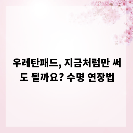 우레탄패드, 지금처럼만 써도 될까요? 수명 연장법