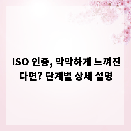 ISO 인증, 막막하게 느껴진다면? 단계별 상세 설명