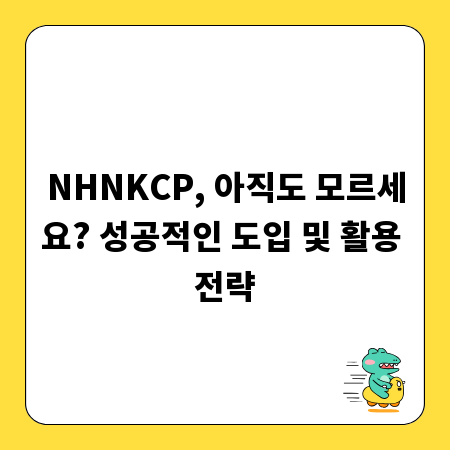 NHNKCP, 아직도 모르세요? 성공적인 도입 및 활용 전략