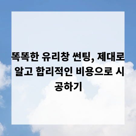 똑똑한 유리창 썬팅, 제대로 알고 합리적인 비용으로 시공하기