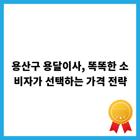 용산구 용달이사, 똑똑한 소비자가 선택하는 가격 전략