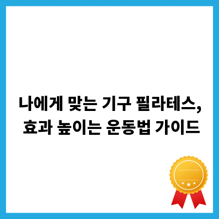 나에게 맞는 기구 필라테스, 효과 높이는 운동법 가이드