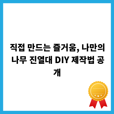 직접 만드는 즐거움, 나만의 나무 진열대 DIY 제작법 공개