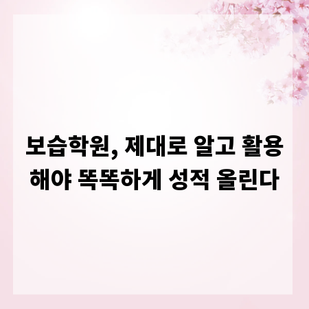 보습학원, 제대로 알고 활용해야 똑똑하게 성적 올린다