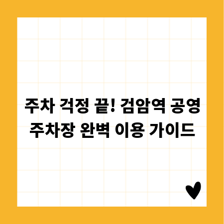 주차 걱정 끝! 검암역 공영주차장 완벽 이용 가이드